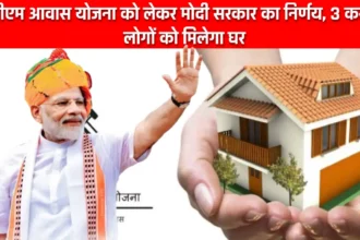 PM Awas Yojana 2024: पीएम आवास योजना को लेकर मोदी सरकार का निर्णय, 3 करोड़ लोगों को मिलेगा घर