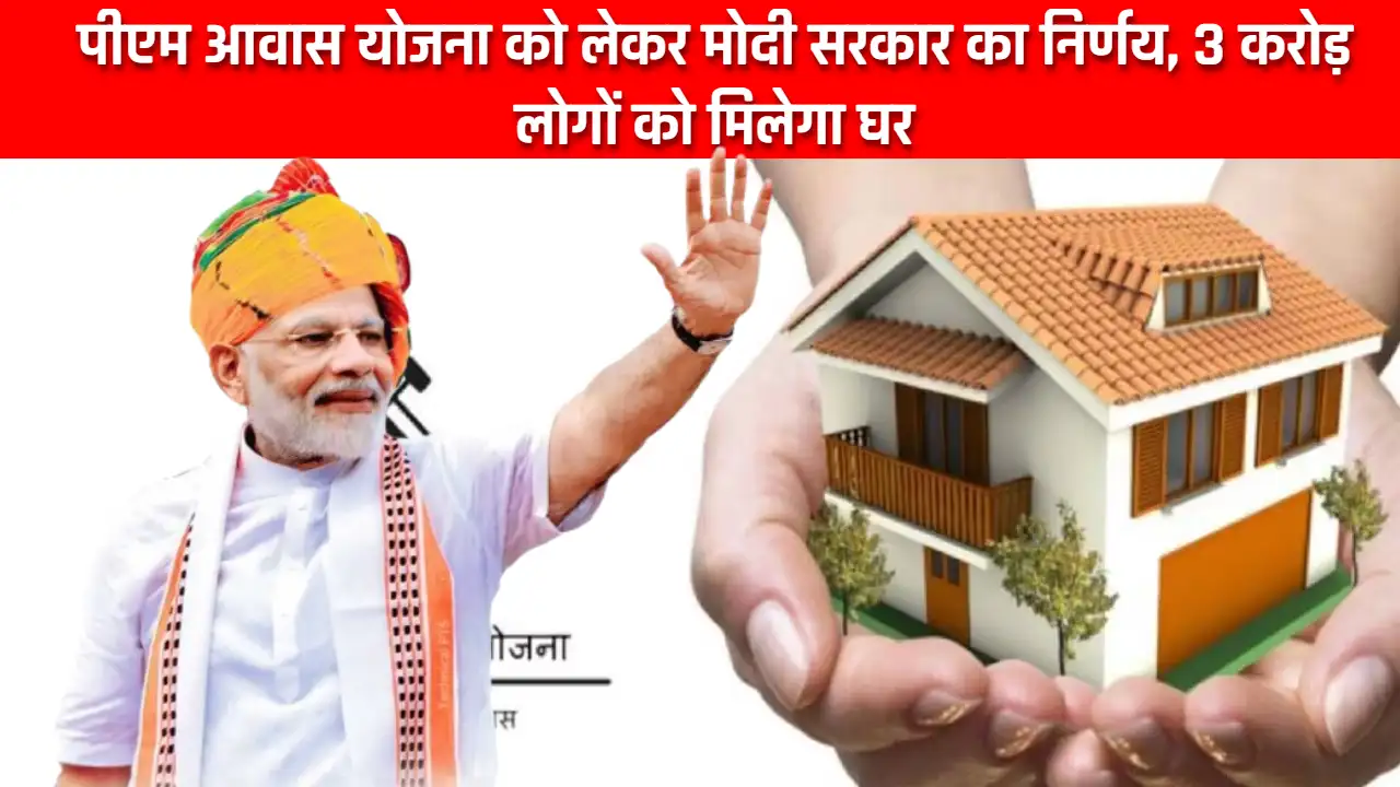PM Awas Yojana 2024: पीएम आवास योजना को लेकर मोदी सरकार का निर्णय, 3 करोड़ लोगों को मिलेगा घर