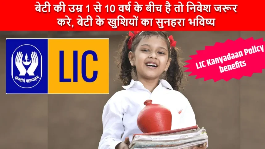 LIC Kanyadan Policy: बेटी की उम्र 1 से 10 वर्ष के बीच है तो निवेश जरूर करे, बेटी के खुशियों का सुनहरा भविष्य