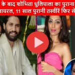 Shobhita Dhulipala Viral Video: सगाई के बाद शोभिता धुलिपाला का पुराना वीडियो हुआ वायरल, 11 साल पुरानी तस्वीरें फिर से चर्चा में