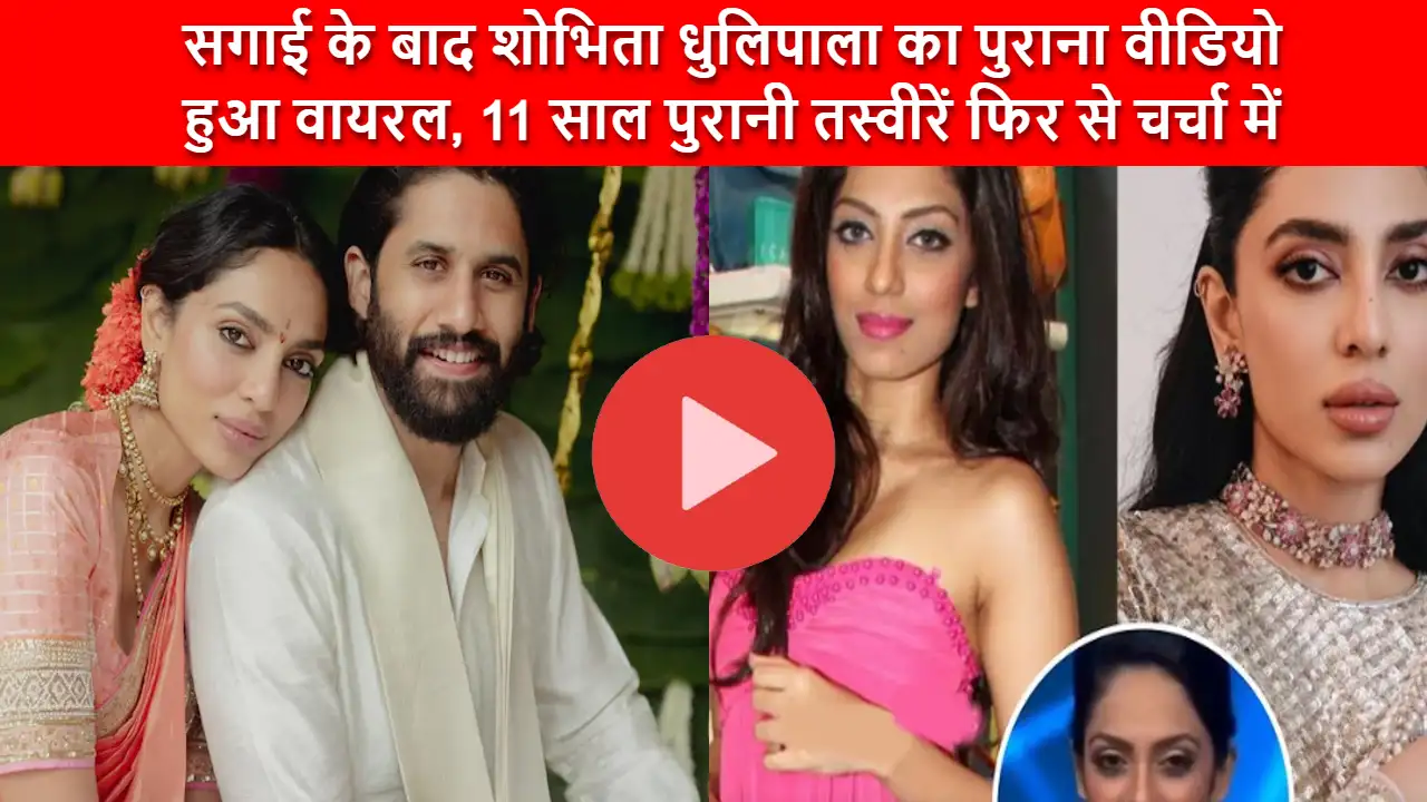 Shobhita Dhulipala Viral Video: सगाई के बाद शोभिता धुलिपाला का पुराना वीडियो हुआ वायरल, 11 साल पुरानी तस्वीरें फिर से चर्चा में