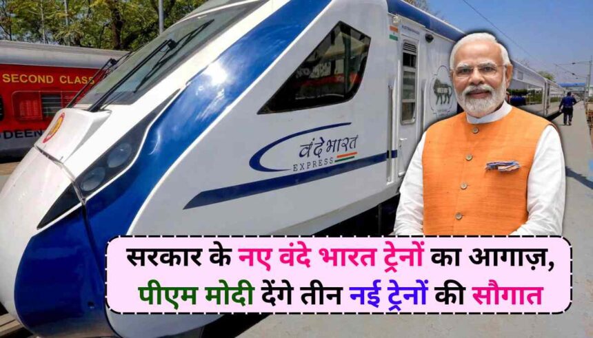 New Vande Bharat Trains: सरकार के नए वंदे भारत ट्रेनों का आगाज़, पीएम मोदी देंगे तीन नई ट्रेनों की सौगात
