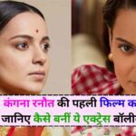 Kangana Ranaut: कंगना रनौत की पहली फिल्म का सफर, जानिए कैसे बनीं ये एक्ट्रेस बॉलीवुड स्टार