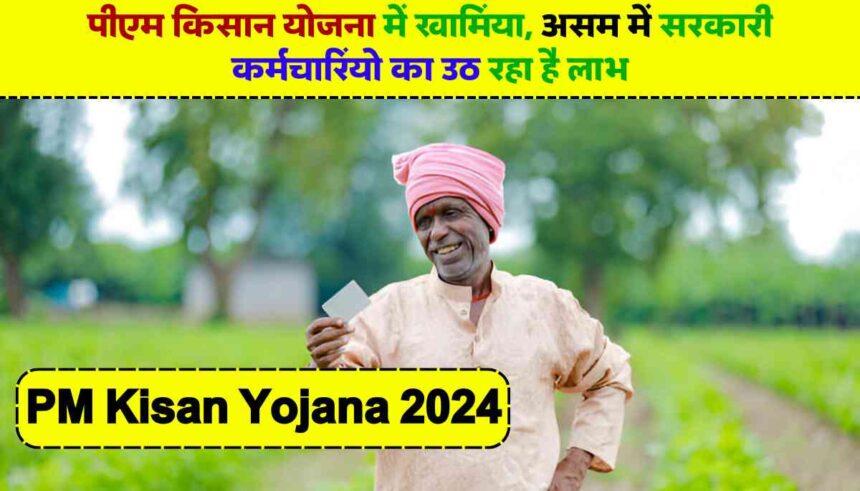 PM Kisan Yojana 2024: पीएम किसान योजना में खामियां, असम में सरकारी कर्मचारियों का उठ रहा है लाभ