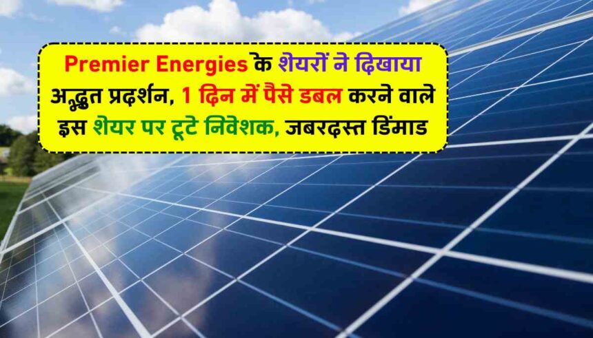 Premier Energies के शेयरों ने दिखाया अद्भुत प्रदर्शन, 1 दिन में पैसे डबल करने वाले इस शेयर पर टूटे निवेशक, जबरदस्त डिमांड