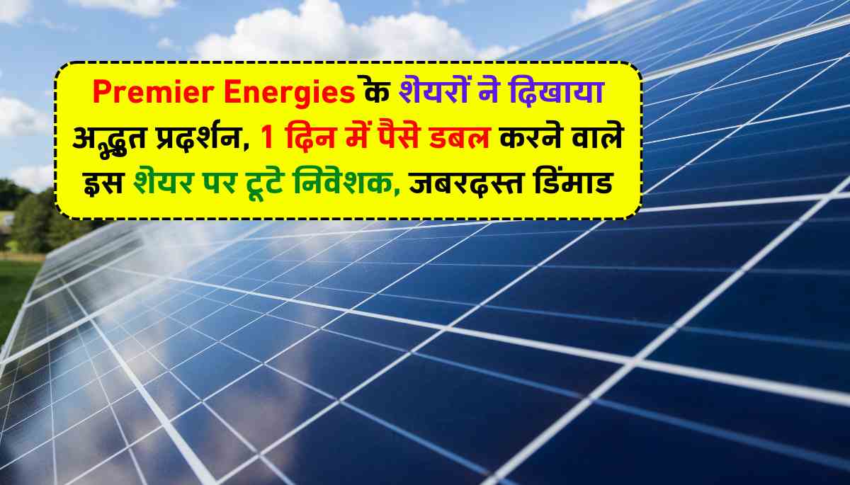 Premier Energies के शेयरों ने दिखाया अद्भुत प्रदर्शन, 1 दिन में पैसे डबल करने वाले इस शेयर पर टूटे निवेशक, जबरदस्त डिमांड