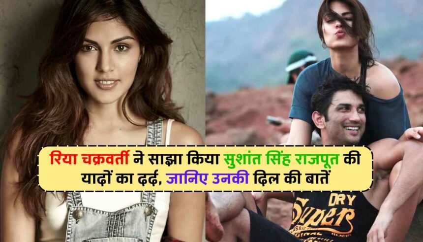 Rhea Chakrabarty: रिया चक्रवर्ती ने साझा किया सुशांत सिंह राजपूत की यादों का दर्द, जानिए उनकी दिल की बातें