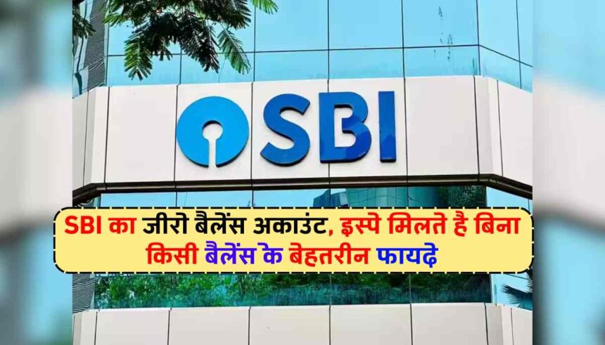 SBI का जीरो बैलेंस अकाउंट, इस्पे मिलते है बिना किसी बैलेंस के बेहतरीन फायदे